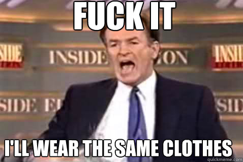 fuck it I'll wear the same clothes  Fuck It Bill OReilly