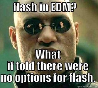       FLASH IN EDM?                                          WHAT IF TOLD THERE WERE NO OPTIONS FOR FLASH. Matrix Morpheus