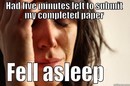 HAD FIVE MINUTES LEFT TO SUBMIT MY COMPLETED PAPER FELL ASLEEP     First World Problems