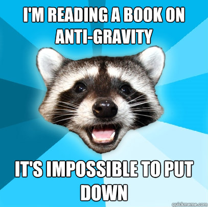 I'M READING A BOOK ON ANTI-GRAVITY IT'S IMPOSSIBLE TO PUT DOWN  Lame Pun Coon