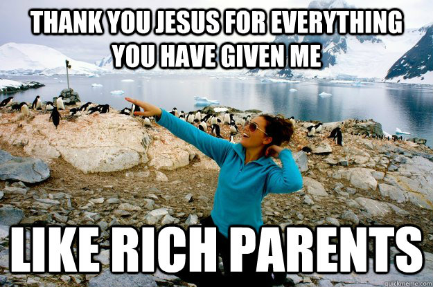 THANK YOU JESUS FOR EVERYTHING YOU HAVE GIVEN ME LIKE RICH PARENTS  Entitlement Girl
