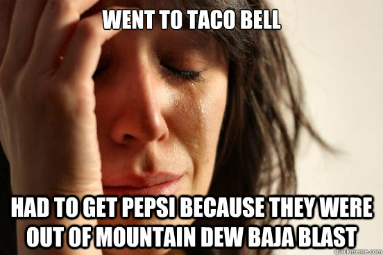 Went to taco bell had to get pepsi because they were out of mountain dew baja blast - Went to taco bell had to get pepsi because they were out of mountain dew baja blast  First World Problems