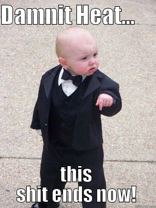 DAMNIT HEAT...      THIS SHIT ENDS NOW! Baby Godfather