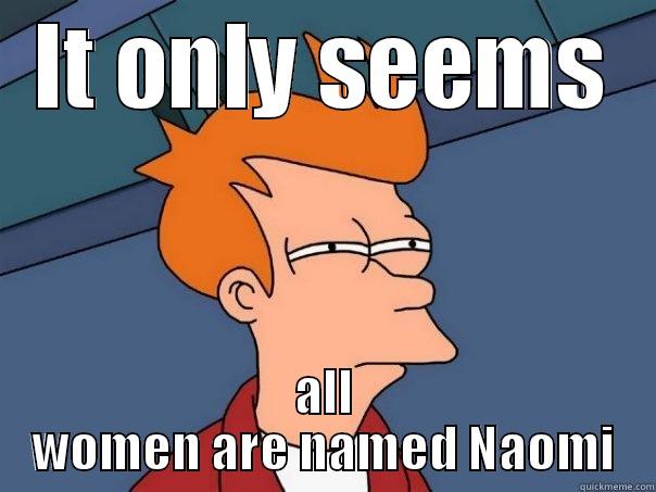 IT ONLY SEEMS ALL WOMEN ARE NAMED NAOMI Futurama Fry