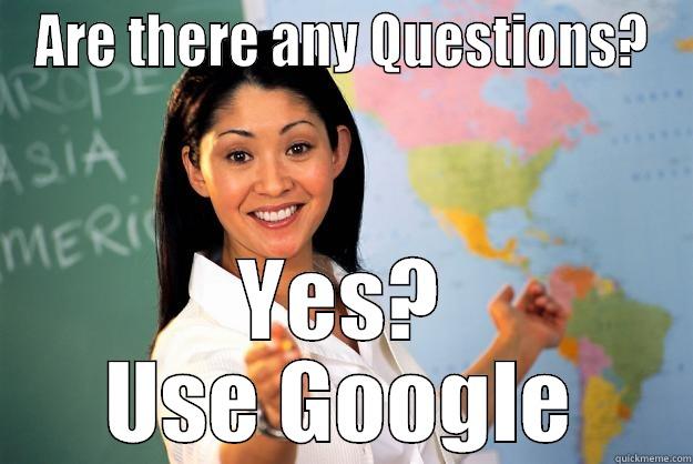 Any Questions ?  - ARE THERE ANY QUESTIONS? YES? USE GOOGLE Unhelpful High School Teacher