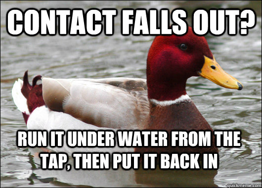 Contact falls out? Run it under water from the tap, then put it back in  Malicious Advice Mallard