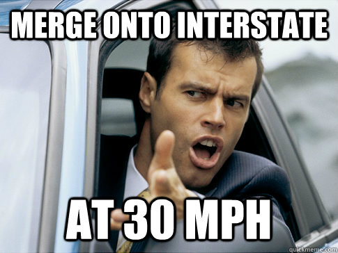 Merge onto interstate at 30 mph  Asshole driver