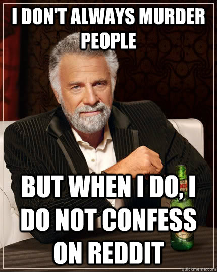 I don't always murder people but when I do, i do not confess on reddit  The Most Interesting Man In The World