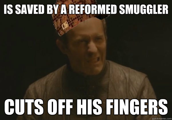 Is saved by a reformed smuggler cuts off his fingers - Is saved by a reformed smuggler cuts off his fingers  Scumbag Stannis