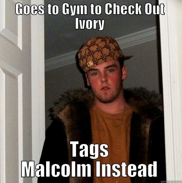GOES TO GYM TO CHECK OUT IVORY TAGS MALCOLM INSTEAD Scumbag Steve