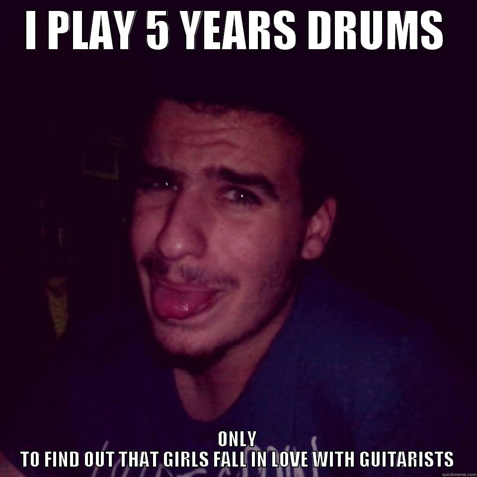 I PLAY 5 YEARS DRUMS ONLY TO FIND OUT THAT GIRLS FALL IN LOVE WITH GUITARISTS Misc