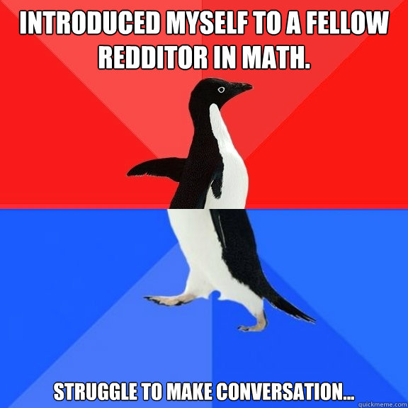 Introduced myself to a fellow redditor in math. Struggle to make conversation...  Socially Awksome Penguin