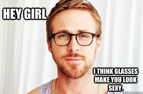 Hey Girl I think glasses make you look sexy.  