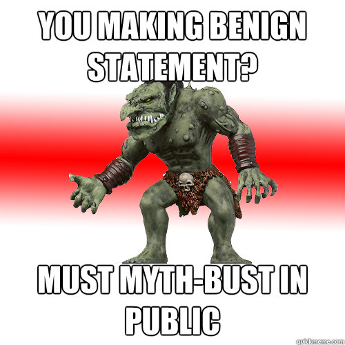 you making benign statement? must myth-bust in public  Internet Troll