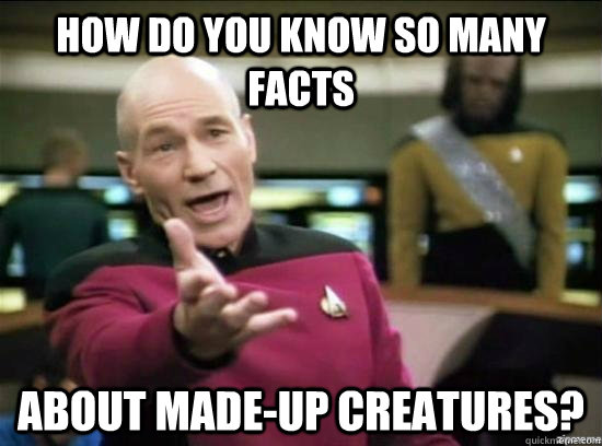 How do you know so many facts about made-up creatures?  Annoyed Picard HD