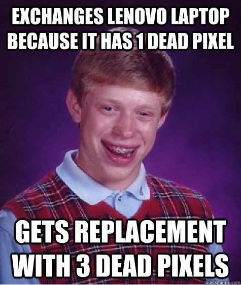 Exchanges Lenovo laptop because it has 1 dead pixel Gets replacement with 3 dead pixels  Bad Luck Brian