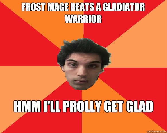 Frost mage beats a gladiator warrior hmm i'll prolly get glad this season  Idiot WoW player
