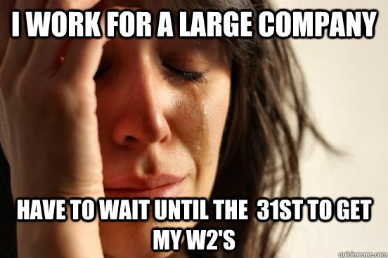 I work for a large company Have to wait until the  31st to get my w2's - I work for a large company Have to wait until the  31st to get my w2's  First World Problems