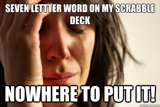 Seven lettter word on my scrabble deck nowhere to put it!  First World Problems