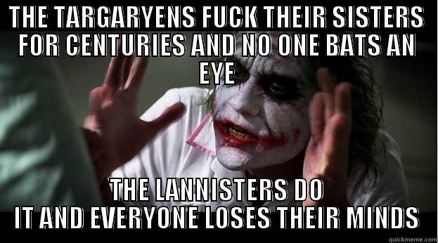 THE TARGARYENS FUCK THEIR SISTERS FOR CENTURIES AND NO ONE BATS AN EYE THE LANNISTERS DO IT AND EVERYONE LOSES THEIR MINDS Joker Mind Loss