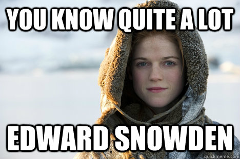You know quite a lot Edward Snowden - You know quite a lot Edward Snowden  Know Nothing Ygritte