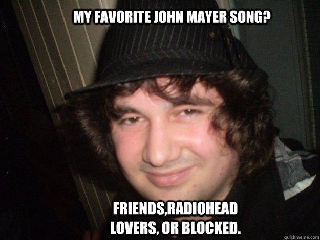 my favorite John mayer song? friends,Radiohead lovers, or blocked. - my favorite John mayer song? friends,Radiohead lovers, or blocked.  Dangerous David