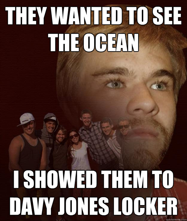 they wanted to see the ocean I showed them to davy jones locker - they wanted to see the ocean I showed them to davy jones locker  Nate Meme