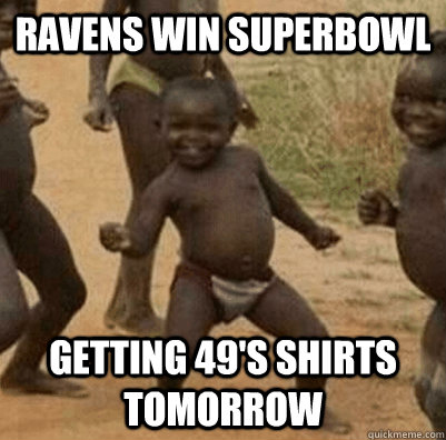 Ravens win superbowl Getting 49's shirts tomorrow  3rd world success kid