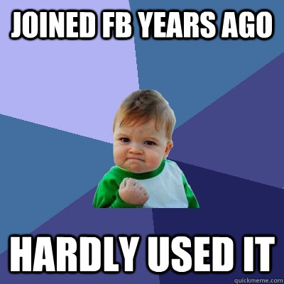 JOINED FB YEARS AGO HARDLY USED IT  Success Kid