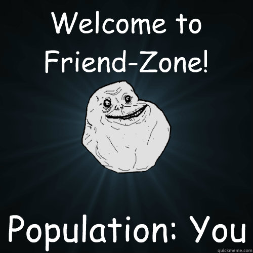 Welcome to Friend-Zone! Population: You  Forever Alone