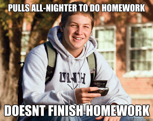 pulls all-nighter to do homework doesnt finish homework - pulls all-nighter to do homework doesnt finish homework  College Freshman