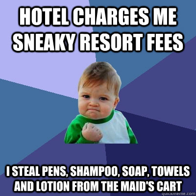 Hotel charges me sneaky resort fees I steal pens, shampoo, soap, towels and lotion from the maid's cart - Hotel charges me sneaky resort fees I steal pens, shampoo, soap, towels and lotion from the maid's cart  Success Kid