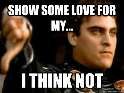 Show some love for my... I think not  Downvoting Roman