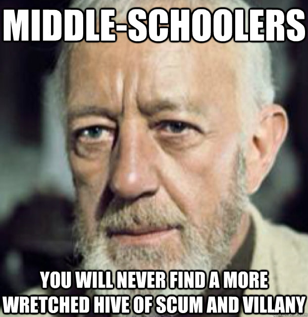 middle-schoolers you will never find a more wretched hive of scum and villany - middle-schoolers you will never find a more wretched hive of scum and villany  Misc