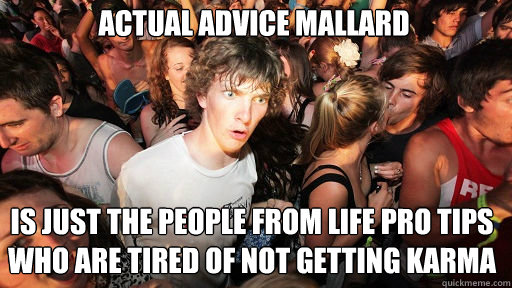 Actual Advice Mallard is just the people from Life Pro Tips who are tired of not getting karma  Sudden Clarity Clarence