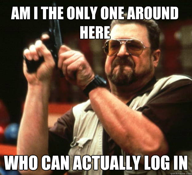 Am I the only one around here who can actually log in  Walter