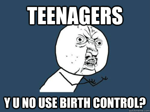 Teenagers y u no use birth control? - Teenagers y u no use birth control?  y u no use birth control