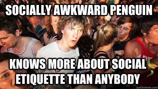 Socially awkward penguin knows more about social etiquette than anybody  Sudden Clarity Clarence