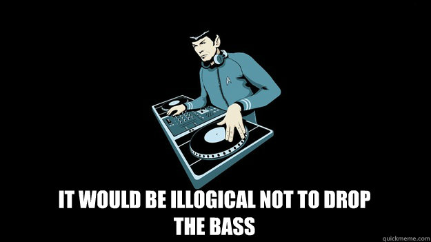 it would be illogical not to drop
The bass - it would be illogical not to drop
The bass  DJ Spock
