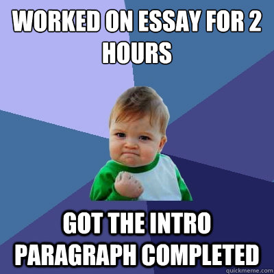 worked on essay for 2 hours got the intro paragraph completed  Success Kid