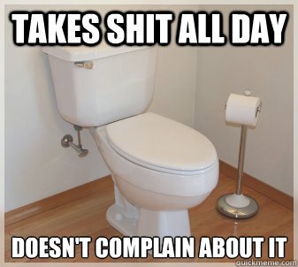 Takes shit all day Doesn't complain about it  