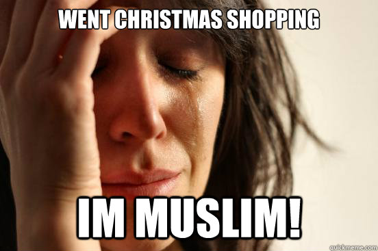 Went Christmas shopping im muslim!  First World Problems