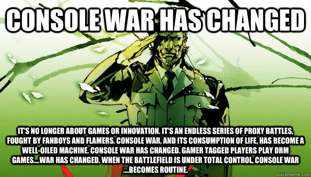 Console War has changed It's no longer about games or innovation. It's an endless series of proxy battles, fought by fanboys and flamers. Console war, and its consumption of life, has become a well-oiled machine. console War has changed. Gamer tagged play - Console War has changed It's no longer about games or innovation. It's an endless series of proxy battles, fought by fanboys and flamers. Console war, and its consumption of life, has become a well-oiled machine. console War has changed. Gamer tagged play Misc