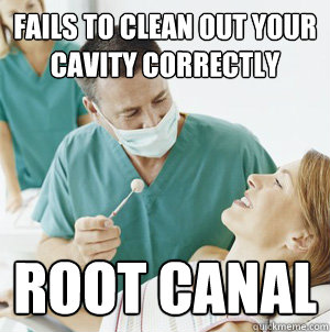Fails to clean out your cavity correctly  root Canal  Scumbag Dentist