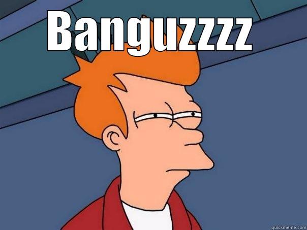 BANGUZZZZ  Futurama Fry