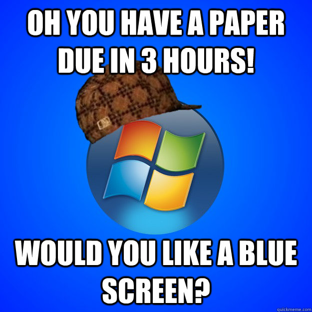 Oh you have a paper due in 3 hours! Would you like a blue screen? - Oh you have a paper due in 3 hours! Would you like a blue screen?  Scumbag Windows 7