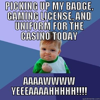 PICKING UP MY BADGE, GAMING LICENSE, AND UNIFORM FOR THE CASINO TODAY AAAAWWWW YEEEAAAAHHHHH!!!! Success Kid