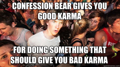 Confession Bear gives you good karma  for doing something that should give you bad karma   Sudden Clarity Clarence