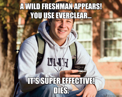 A Wild Freshman Appears!
You use everclear... It's super effective!
Dies.  College Freshman