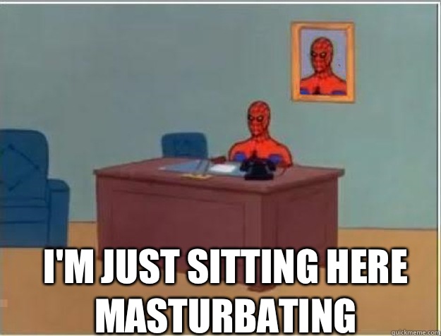  I'M JUST SITTING HERE MASTURBATING  
